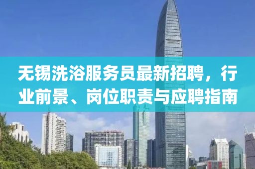 无锡洗浴服务员最新招聘，行业前景、岗位职责与应聘指南