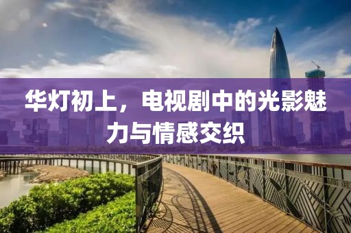 华灯初上，电视剧中的光影魅力与情感交织