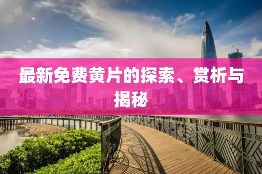 最新免费黄片的探索、赏析与揭秘