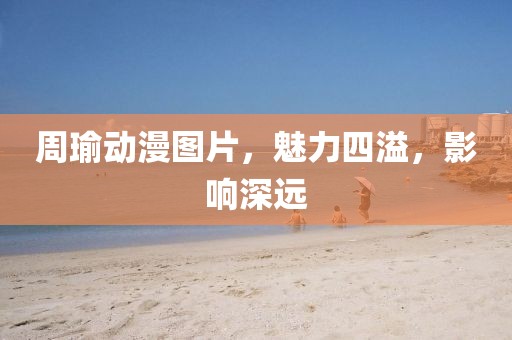周瑜动漫图片，魅力四溢，影响深远