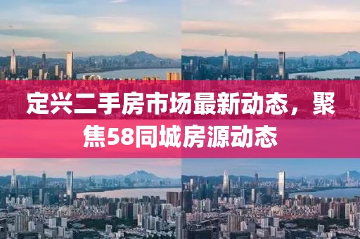 定兴二手房市场最新动态，聚焦58同城房源动态