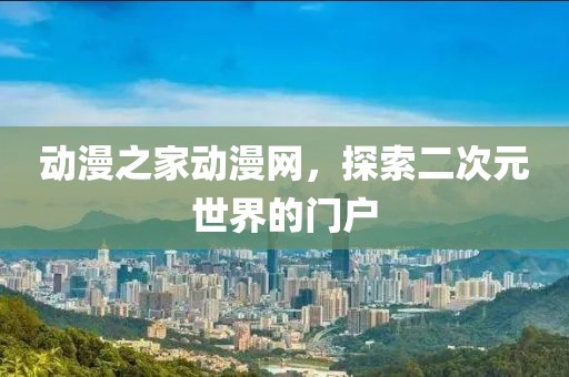 动漫之家动漫网，探索二次元世界的门户