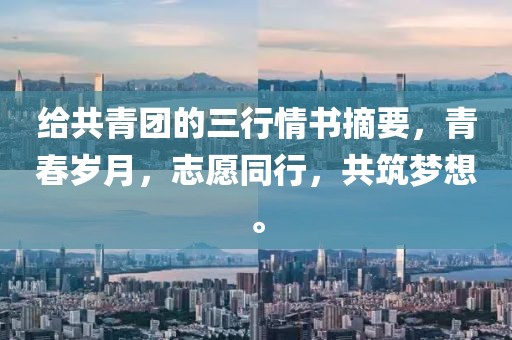 给共青团的三行情书摘要，青春岁月，志愿同行，共筑梦想。