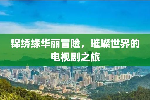 锦绣缘华丽冒险，璀璨世界的电视剧之旅