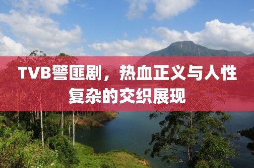 TVB警匪剧，热血正义与人性复杂的交织展现