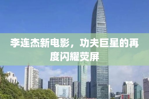 李连杰新电影，功夫巨星的再度闪耀荧屏