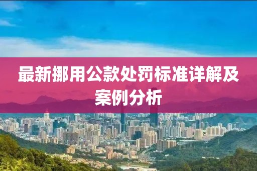 最新挪用公款处罚标准详解及案例分析