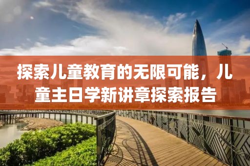 探索儿童教育的无限可能，儿童主日学新讲章探索报告