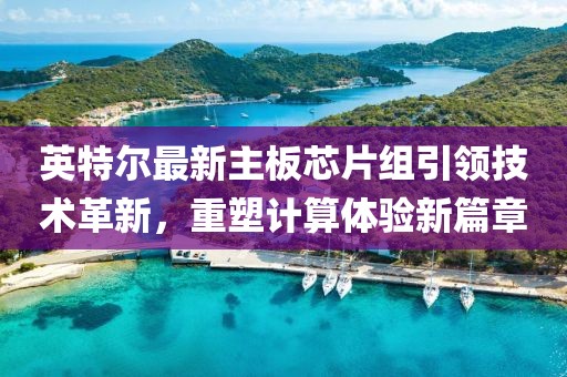 英特尔最新主板芯片组引领技术革新，重塑计算体验新篇章