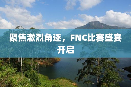 聚焦激烈角逐，FNC比赛盛宴开启