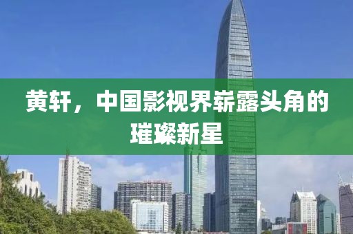 黄轩，中国影视界崭露头角的璀璨新星