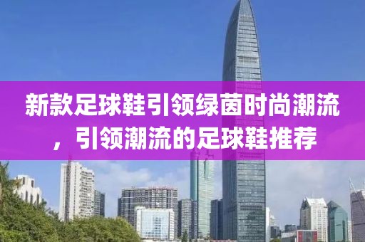 新款足球鞋引领绿茵时尚潮流，引领潮流的足球鞋推荐