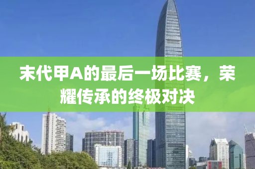 末代甲A的最后一场比赛，荣耀传承的终极对决