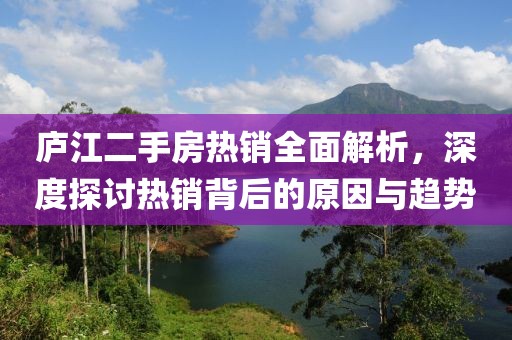 庐江二手房热销全面解析，深度探讨热销背后的原因与趋势