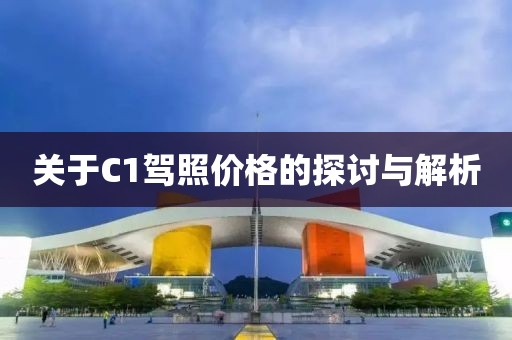 关于C1驾照价格的探讨与解析