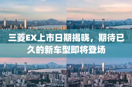 三菱EX上市日期揭晓，期待已久的新车型即将登场