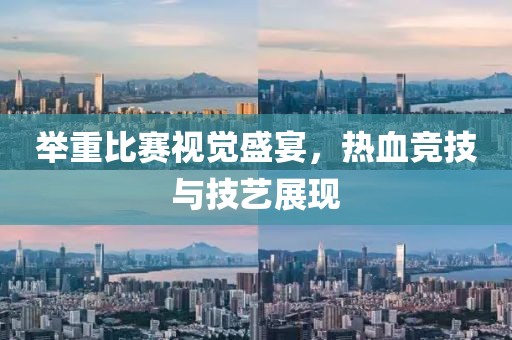 举重比赛视觉盛宴，热血竞技与技艺展现
