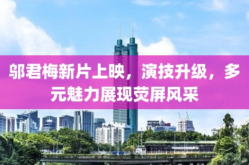 邬君梅新片上映，演技升级，多元魅力展现荧屏风采