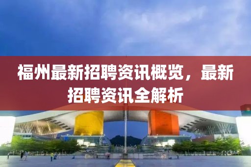 福州最新招聘资讯概览，最新招聘资讯全解析