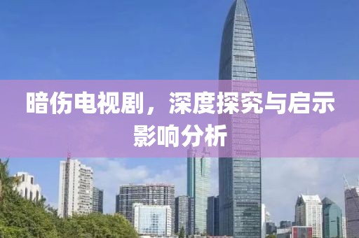 暗伤电视剧，深度探究与启示影响分析