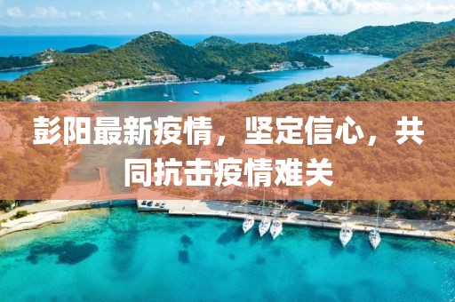 彭阳最新疫情，坚定信心，共同抗击疫情难关