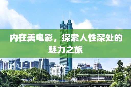 内在美电影，探索人性深处的魅力之旅