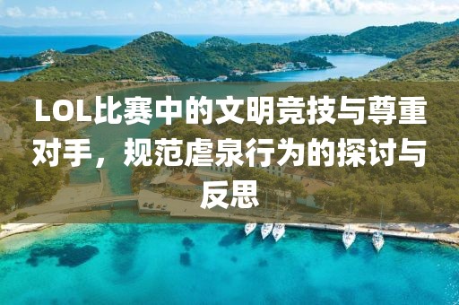 LOL比赛中的文明竞技与尊重对手，规范虐泉行为的探讨与反思