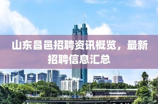 山东昌邑招聘资讯概览，最新招聘信息汇总