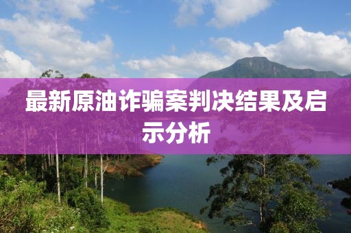 最新原油诈骗案判决结果及启示分析