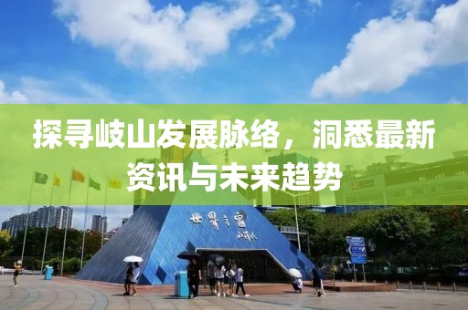 探寻岐山发展脉络，洞悉最新资讯与未来趋势