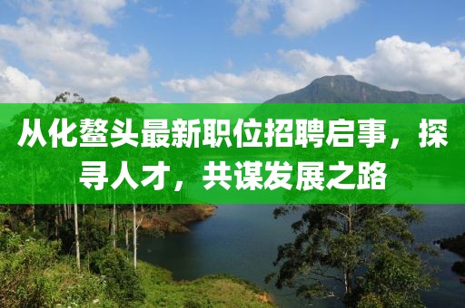 从化鳌头最新职位招聘启事，探寻人才，共谋发展之路