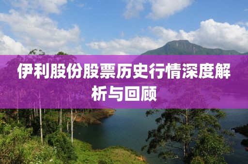 伊利股份股票历史行情深度解析与回顾