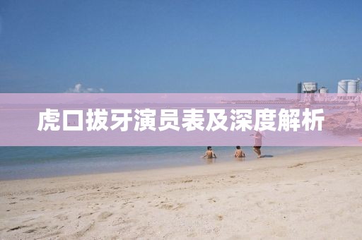 虎口拔牙演员表及深度解析
