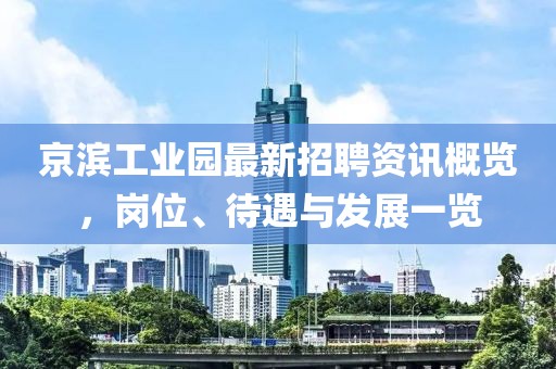 京滨工业园最新招聘资讯概览，岗位、待遇与发展一览