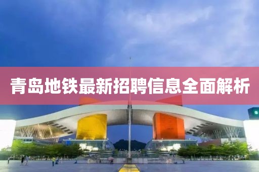 青岛地铁最新招聘信息全面解析