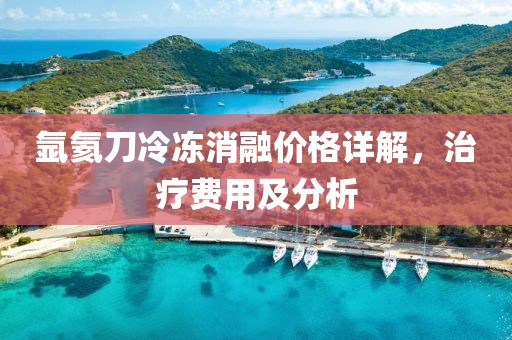 氩氦刀冷冻消融价格详解，治疗费用及分析