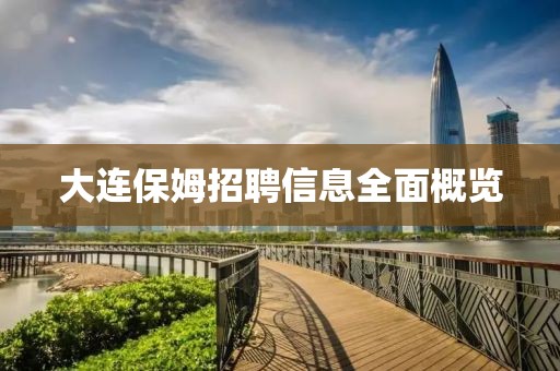 大连保姆招聘信息全面概览
