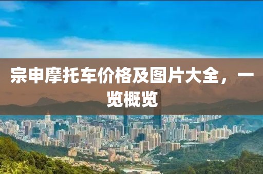 宗申摩托车价格及图片大全，一览概览
