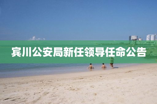 宾川公安局新任领导任命公告