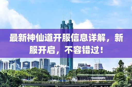 最新神仙道开服信息详解，新服开启，不容错过！