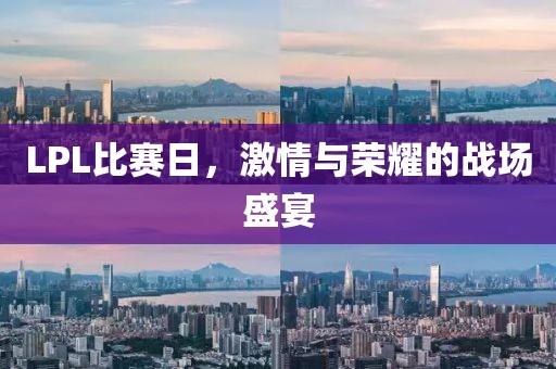 LPL比赛日，激情与荣耀的战场盛宴