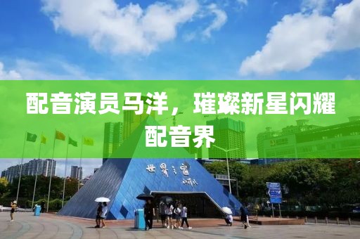 配音演员马洋，璀璨新星闪耀配音界