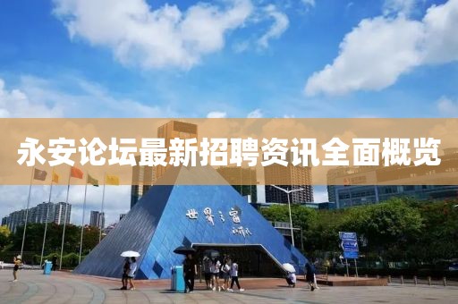 永安论坛最新招聘资讯全面概览