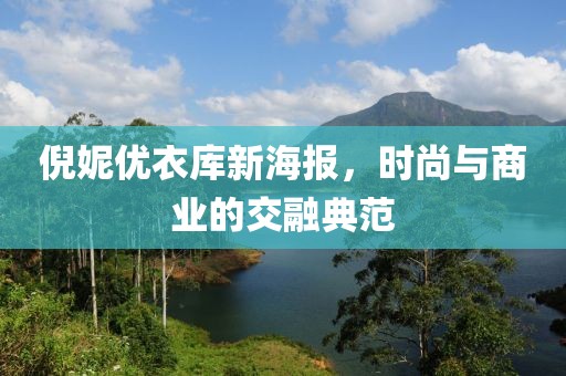 倪妮优衣库新海报，时尚与商业的交融典范