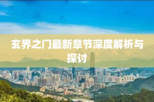 玄界之门最新章节深度解析与探讨
