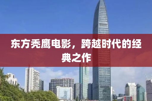 东方秃鹰电影，跨越时代的经典之作