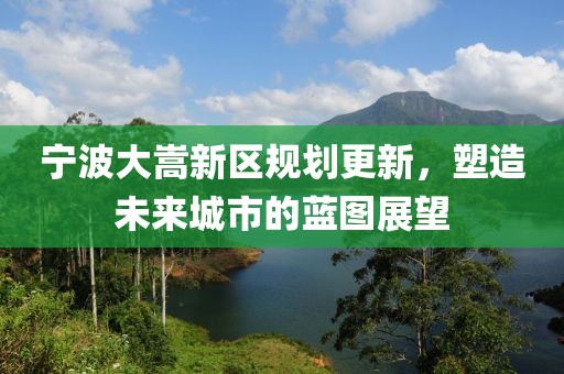 宁波大嵩新区规划更新，塑造未来城市的蓝图展望