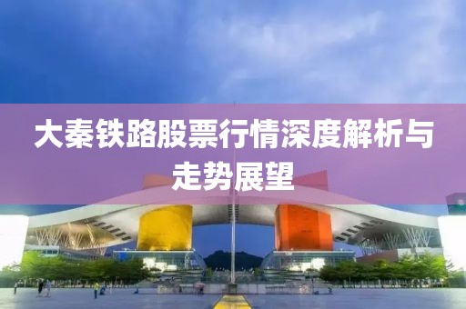 大秦铁路股票行情深度解析与走势展望