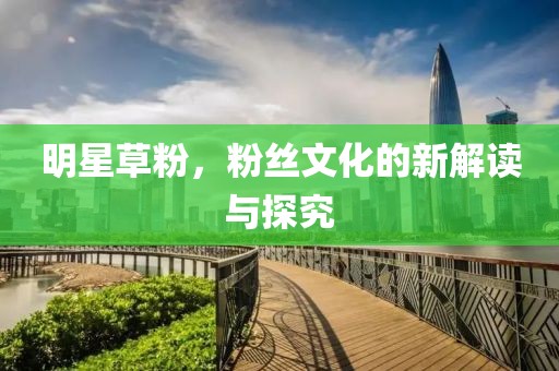 明星草粉，粉丝文化的新解读与探究
