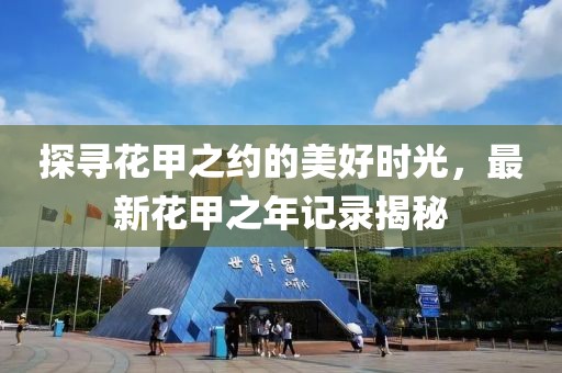 探寻花甲之约的美好时光，最新花甲之年记录揭秘